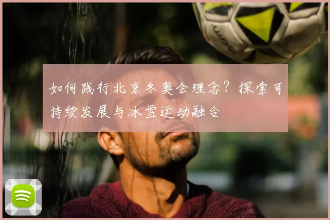 如何践行北京冬奥会理念？探索可持续发展与冰雪运动融合