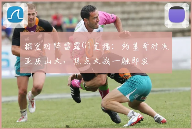 掘金对阵雷霆G1直播：约基奇对决亚历山大，焦点大战一触即发