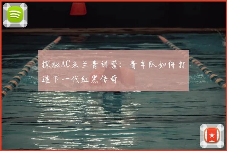 探秘AC米兰青训营：青年队如何打造下一代红黑传奇
