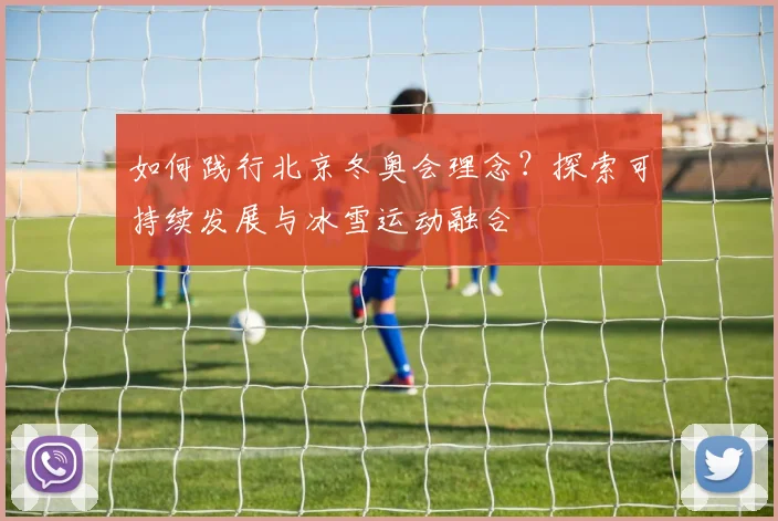 如何践行北京冬奥会理念？探索可持续发展与冰雪运动融合