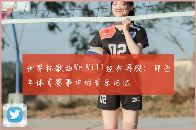 世界杯歌曲We Will经典再现：那些年体育赛事中的音乐记忆