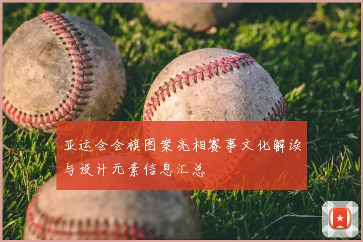 亚运会会旗图案亮相赛事文化解读与设计元素信息汇总