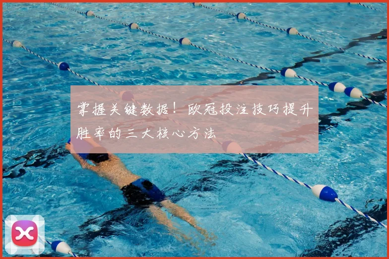 掌握关键数据！欧冠投注技巧提升胜率的三大核心方法