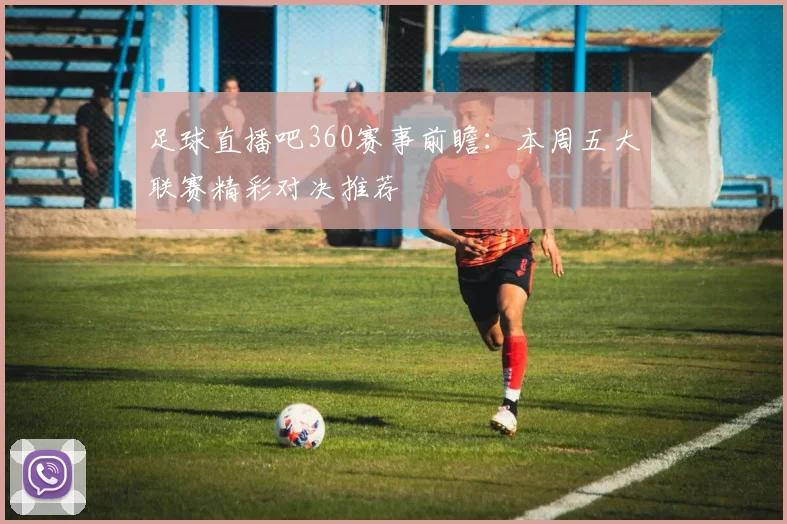 足球直播吧360赛事前瞻：本周五大联赛精彩对决推荐
