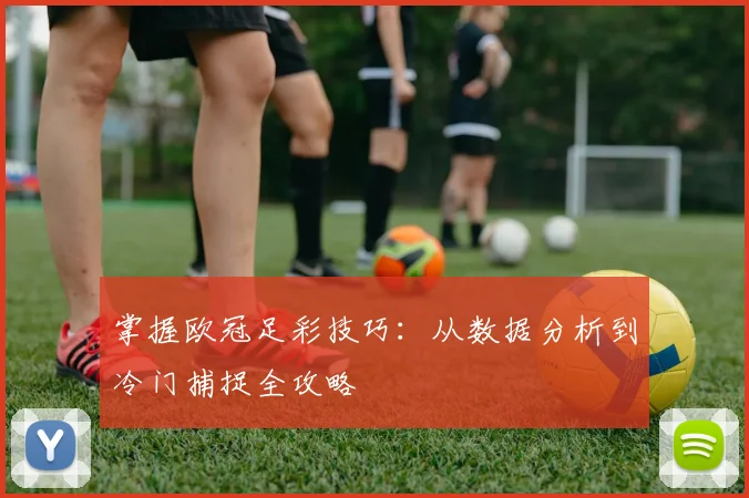 掌握欧冠足彩技巧：从数据分析到冷门捕捉全攻略